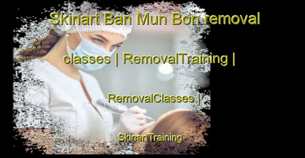 Skinart Ban Mun Bon removal classes | RemovalTraining | RemovalClasses | SkinartTraining-Thailand